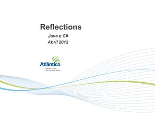 Reflections
  Java e C#
  Abril 2012
 