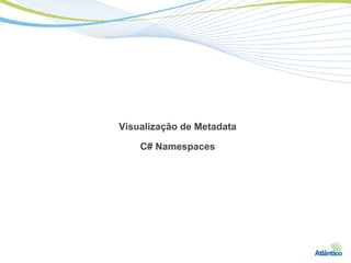 Visualização de Metadata

    C# Namespaces
 