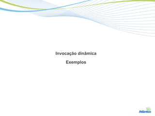 Invocação dinâmica

    Exemplos
 