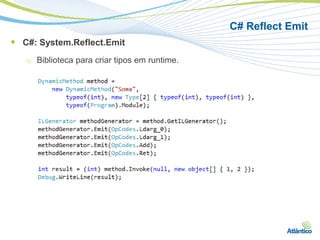 C# Reflect Emit
 C#: System.Reflect.Emit
   □   Biblioteca para criar tipos em runtime.
 