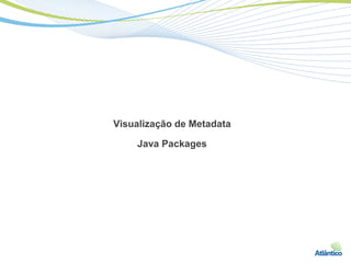 Visualização de Metadata

    Java Packages
 