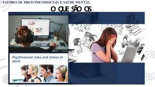 FATORES DE RISCO PSICOSSOCIAIS E SAÚDE MENTAL
O Q
U
E S
Ã
O O
S
F
R
P
T?
 
