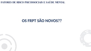 FATORES DE RISCO PSICOSSOCIAIS E SAÚDE MENTAL
OS FRPT SÃO NOVOS??
 