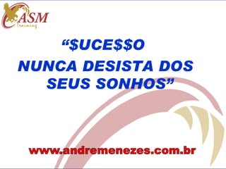 “$UCE$$O
NUNCA DESISTA DOS
  SEUS SONHOS”
 