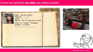 |Daniella Yumi out/2014 
Como se queimar na vida nas redes sociais 
 