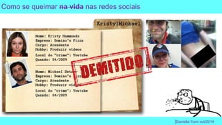 |Daniella Yumi out/2014 
Como se queimar na vida nas redes sociais 
 