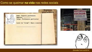 Como se queimar na vida nas redes sociais 
|Daniella Yumi out/2014 
 