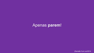 Apenas parem! 
|Daniella Yumi out/2014 
 