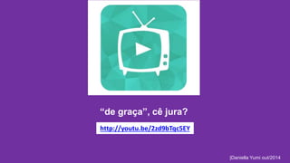 “de graça”, cê jura? 
|Daniella Yumi out/2014 
http://youtu.be/2zd9bTqc5EY 
 