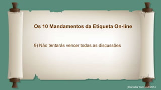 Os 10 Mandamentos da Etiqueta On-line 
|Daniella Yumi out/2014 
9) Não tentarás vencer todas as discussões 
 