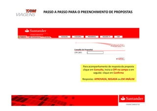 Para acompanhamento de resposta da proposta
clique em Consulta, insira o CPF no campo e em
seguida clique em Confirma
Respostas: APROVADA, NEGADA ou EM ANÁLISE
PASSO A PASSO PARA O PREENCHIMENTO DE PROPOSTAS
 