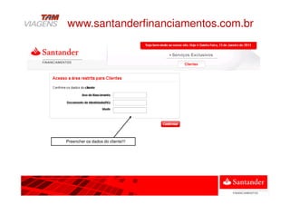 Preencher os dados do cliente!!!
www.santanderfinanciamentos.com.br
 