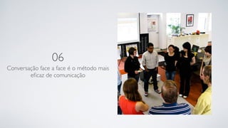 06
Conversação face a face é o método mais
eﬁcaz de comunicação
 