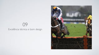 09
Excelência técnica e bom design
 