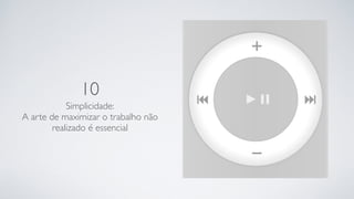 10
Simplicidade: 
A arte de maximizar o trabalho não
realizado é essencial
 