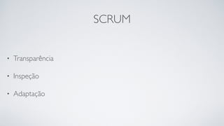 SCRUM
• Transparência
• Inspeção
• Adaptação
 