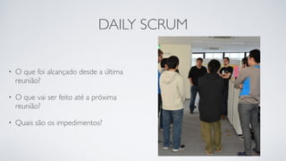 DAILY SCRUM
• O que foi alcançado desde a última
reunião?
• O que vai ser feito até a próxima
reunião?
• Quais são os impedimentos?
 