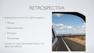 RETROSPECTIVA
• Inspenciona-se como foi a Sprint quanto a:
• Pessoas
• Relacionamentos
• Processos
• Ferramentas
• Cria-se um mapa dos pontos fracos e um
plano de melhoria
 