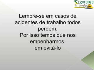 Lembre-se em casos de
acidentes de trabalho todos
perdem.
Por isso temos que nos
empenharmos
em evitá-lo
 