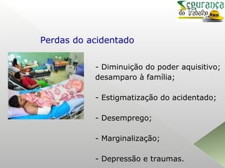 - Diminuição do poder aquisitivo;
desamparo à família;
- Estigmatização do acidentado;
- Desemprego;
- Marginalização;
- Depressão e traumas.
Perdas do acidentado
 