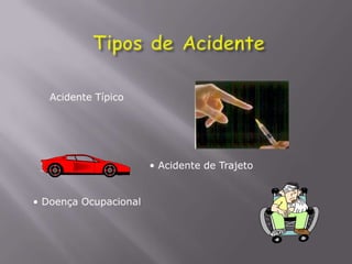 Acidente Típico
• Acidente de Trajeto
• Doença Ocupacional
 