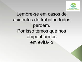 Lembre-se em casos de
acidentes de trabalho todos
perdem.
Por isso temos que nos
empenharmos
em evitá-lo
 