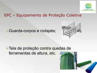 Guarda-corpos e rodapés;
Tela de proteção contra quedas de
ferramentas de altura, etc.
EPC – Equipamento de Proteção Coletiva
 