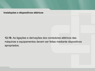 Instalações e dispositivos elétricos
12.19. As ligações e derivações dos condutores elétricos das
máquinas e equipamentos devem ser feitas mediante dispositivos
apropriados.
 
