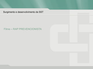 Surgimento e desenvolvimento da SST
Filme – RAP PREVENCIONISTA
 