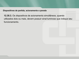 Dispositivos de partida, acionamento e parada
12.30.3. Os dispositivos de acionamento simultâneos, quando
utilizados dois ou mais, devem possuir sinal luminoso que indique seu
funcionamento.
 