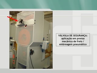 VÁLVULA DE SEGURANÇA:
aplicação em prensa
mecânica de freio /
embreagem pneumático
 