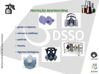PROTEÇÃO RESPIRATÓRIA
 gases e vapores;
 névoas e neblinas;
 poeiras;
 fumos;
 Agentes biológicos.
 