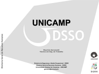UNICAMP
Maurício Gervenutti
Técnico em Seg. do Trabalho
Diretoria de Segurança e Saúde Ocupacional - DSSO
Diretoria Geral de Recursos Humanos - DGRH
Universidade Estadual de Campinas - UNICAMP
gervenut@unicamp.br
 