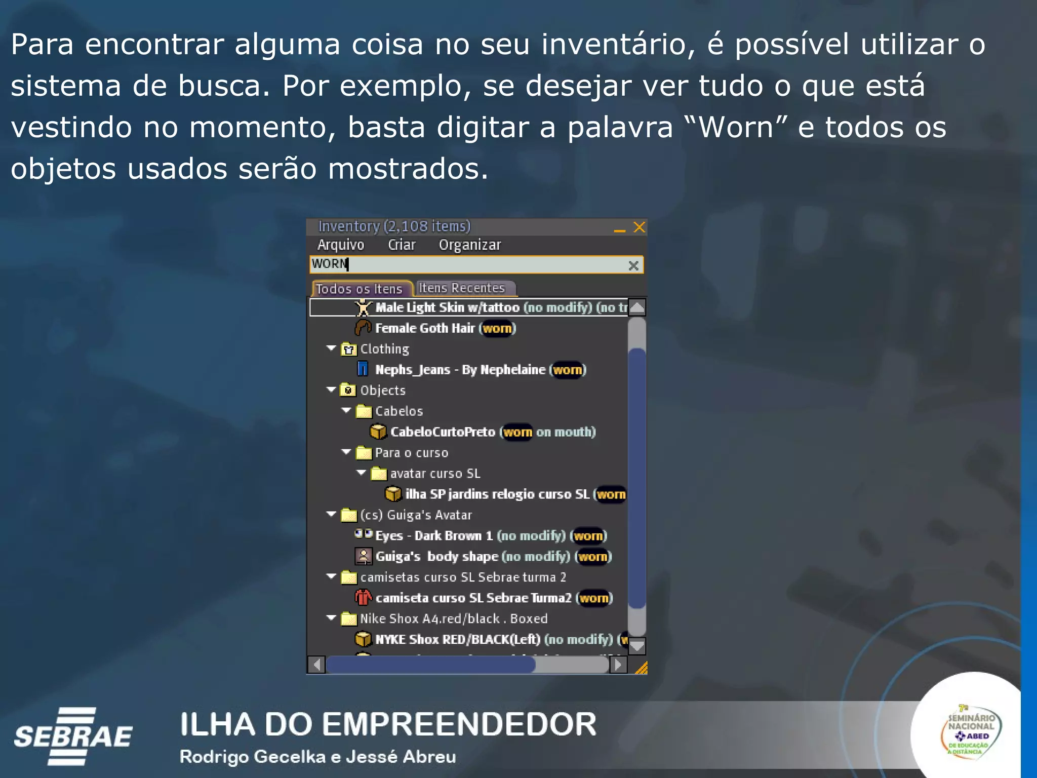 Para encontrar alguma coisa no seu inventário, é possível utilizar o sistema de busca. Por exemplo, se desejar ver tudo o que está vestindo no momento, basta digitar a palavra “Worn” e todos os objetos usados serão mostrados.  