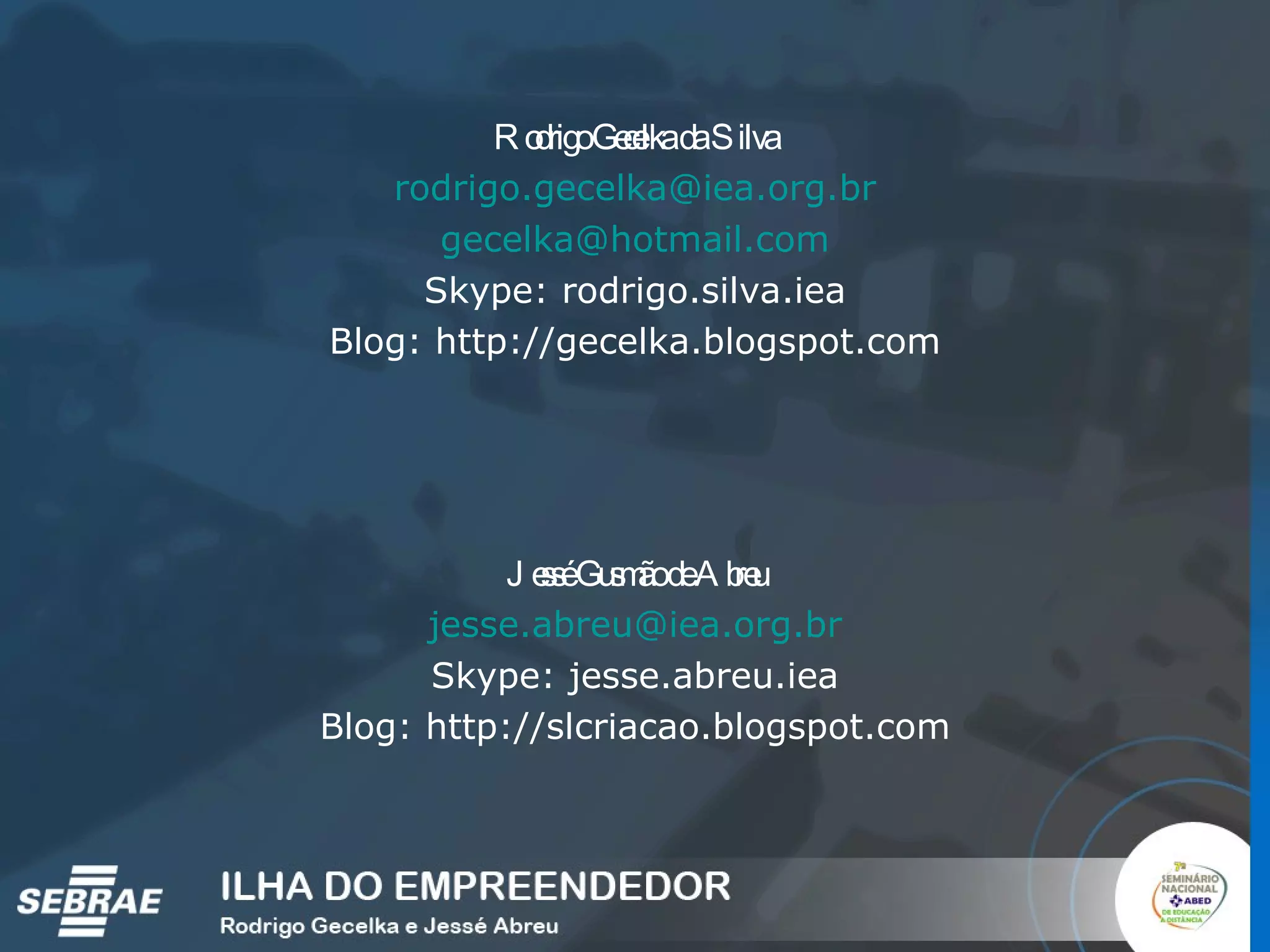 Rodrigo Gecelka da Silva [email_address] [email_address] Skype: rodrigo.silva.iea Blog: http://gecelka.blogspot.com Jessé Gusmão de Abreu [email_address] Skype: jesse.abreu.iea Blog: http://slcriacao.blogspot.com 