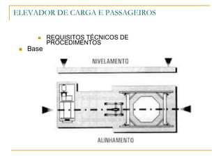 ELEVADOR DE CARGA E PASSAGEIROS
 REQUISITOS TÉCNICOS DE
PROCEDIMENTOS
 Base
 