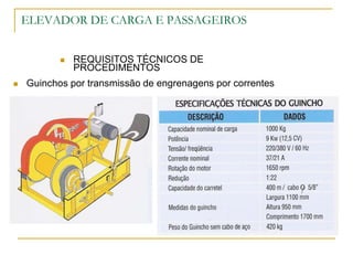 ELEVADOR DE CARGA E PASSAGEIROS
 REQUISITOS TÉCNICOS DE
PROCEDIMENTOS
 Guinchos por transmissão de engrenagens por correntes
 