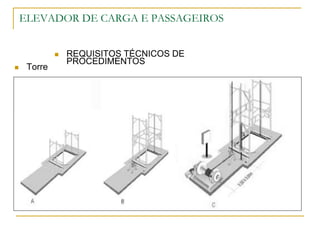 ELEVADOR DE CARGA E PASSAGEIROS
 REQUISITOS TÉCNICOS DE
PROCEDIMENTOS
 Torre
 