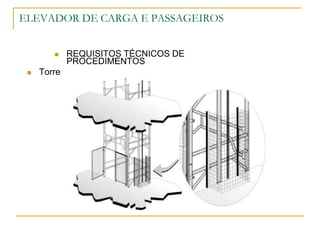 ELEVADOR DE CARGA E PASSAGEIROS
 REQUISITOS TÉCNICOS DE
PROCEDIMENTOS
 Torre
 