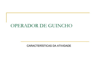 OPERADOR DE GUINCHO
CARACTERÍSTICAS DA ATIVIDADE
 