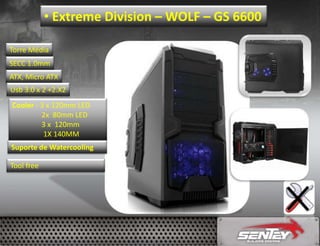 • Extreme Division – WOLF – GS 6600
Torre Média
SECC 1.0mm
ATX, Micro ATX
Usb 3.0 x 2 +2.X2

Cooler - 3 x 120mm LED
2x 80mm LED
3 x 120mm
1X 140MM
Suporte de Watercooling
Tool free

 