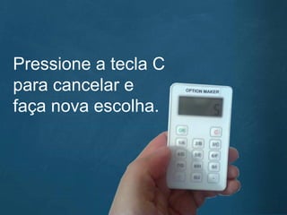 Pressione a tecla C
para cancelar e
faça nova escolha.
 