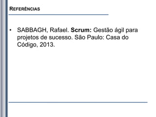 REFERÊNCIAS
• SABBAGH, Rafael. Scrum: Gestão ágil para
projetos de sucesso. São Paulo: Casa do
Código, 2013.
 