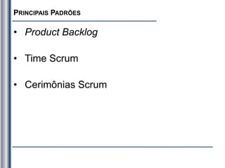 PRINCIPAIS PADRÕES
• Product Backlog
• Time Scrum
• Cerimônias Scrum
 