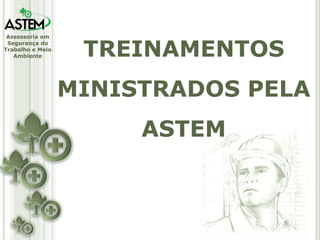 Assessoria em
Segurança do
Trabalho e Meio
Ambiente TREINAMENTOS
MINISTRADOS PELA
ASTEM
 
