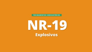 NR-19Explosivos
T R E I N A M E N T O S O B R I G A T Ó R I O S
 