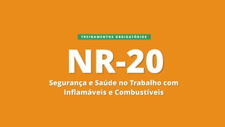NR-20Segurança e Saúde no Trabalho com
Inflamáveis e Combustíveis
T R E I N A M E N T O S O B R I G A T Ó R I O S
 