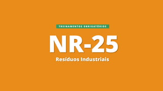 NR-25Resíduos Industriais
T R E I N A M E N T O S O B R I G A T Ó R I O S
 