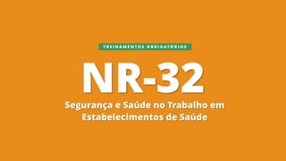 NR-32Segurança e Saúde no Trabalho em
Estabelecimentos de Saúde
T R E I N A M E N T O S O B R I G A T Ó R I O S
 