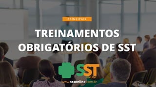 TREINAMENTOS
OBRIGATÓRIOS DE SST
P R I N C I PA I S
www.sstonline.com.br
 